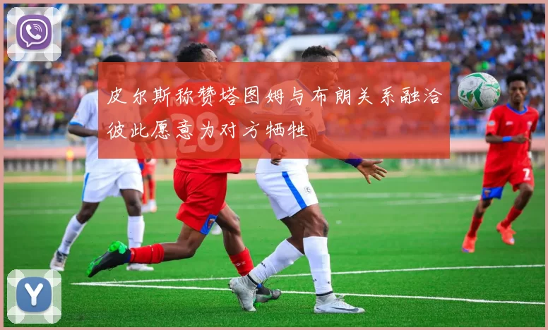 皮尔斯称赞塔图姆与布朗关系融洽彼此愿意为对方牺牲