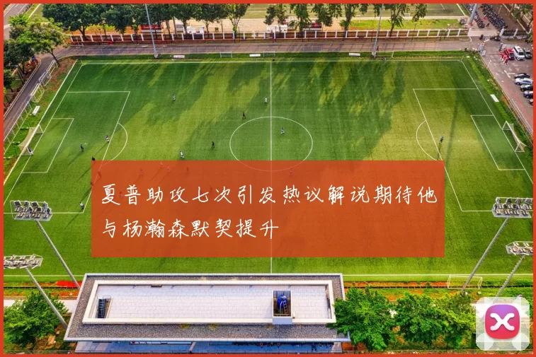 夏普助攻七次引发热议解说期待他与杨瀚森默契提升