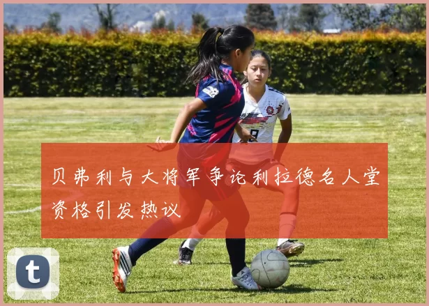 贝弗利与大将军争论利拉德名人堂资格引发热议