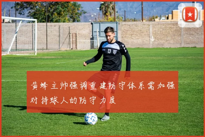 黄蜂主帅强调重建防守体系需加强对持球人的防守力度