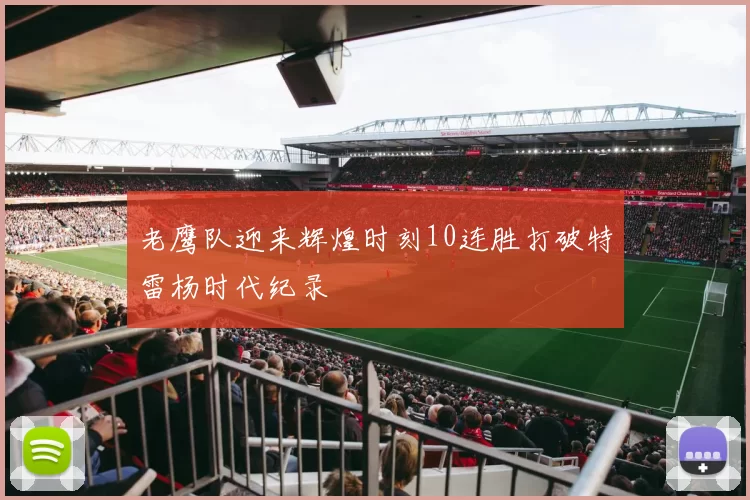 老鹰队迎来辉煌时刻10连胜打破特雷杨时代纪录